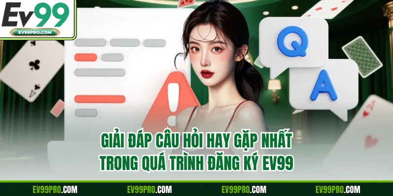 Giải đáp câu hỏi hay gặp nhất trong quá trình đăng ký EV99