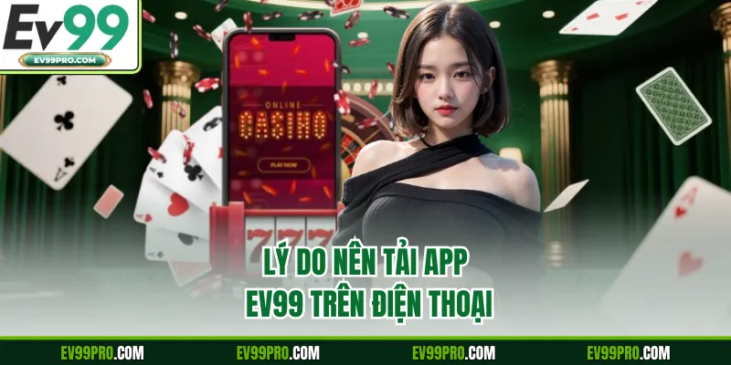 Lý do nên tải app EV99 trên điện thoại