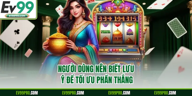 Người dùng nên biết lưu ý để tối ưu phần thắng